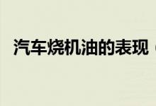 汽車燒機(jī)油的表現(xiàn)（燒機(jī)油的原因是什么）