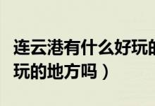 連云港有什么好玩的游樂場（連云港有什么好玩的地方嗎）