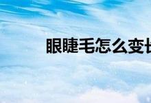 眼睫毛怎么變長變密（快來看看）