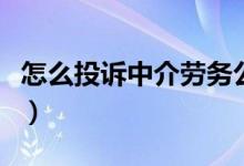 怎么投訴中介勞務公司（怎么投訴中介最有效）