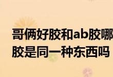 哥倆好膠和ab膠哪個(gè)是正宗（哥倆好膠和AB膠是同一種東西嗎）