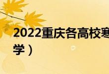 2022重慶各高校寒假開學(xué)時間（什么時候開學(xué)）