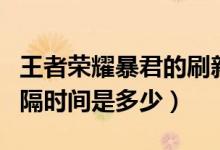 王者榮耀暴君的刷新間隔時(shí)間（暴君刷新的間隔時(shí)間是多少）