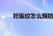 妊娠紋怎么預防（怎樣預防妊娠紋）