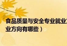 食品質(zhì)量與安全專業(yè)就業(yè)方向?qū)？疲ㄊ称焚|(zhì)量與安全專業(yè)就業(yè)方向有哪些）