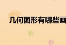 幾何圖形有哪些畫(huà)法（幾何圖形有哪些）