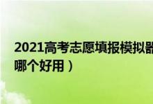 2021高考志愿填報模擬器（2022模擬高考志愿填報的軟件哪個好用）