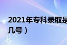 2021年專科錄取是怎么錄取的（具體時間是幾號）