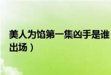 美人為餡第一集兇手是誰(shuí)（美人為餡張逸杰是第幾季第幾集出場(chǎng)）