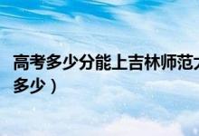 高考多少分能上吉林師范大學(xué)博達(dá)學(xué)院（2021錄取分?jǐn)?shù)線是多少）