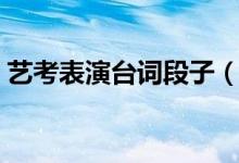 藝考表演臺(tái)詞段子（藝考表演片段臺(tái)詞有嗎）