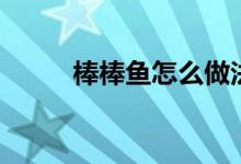 棒棒魚怎么做法（棒棒魚怎么做）