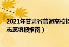 2021年甘肅省普通高校招生志愿填報指南（2022甘肅高考志愿填報指南）