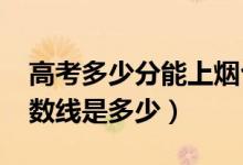 高考多少分能上煙臺(tái)理工學(xué)院（2021錄取分?jǐn)?shù)線是多少）