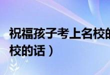 祝福孩子考上名校的話（祝福孩子考上心儀學校的話）