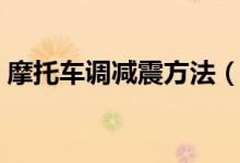摩托車(chē)調(diào)減震方法（摩托車(chē)減震器怎么調(diào)節(jié)）