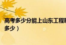 高考多少分能上山東工程職業(yè)技術(shù)大學(xué)（2021錄取分?jǐn)?shù)線是多少）