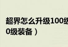 超界怎么升級100級史詩套（超界怎么升級100級裝備）