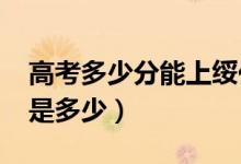 高考多少分能上綏化學(xué)院（2021錄取分?jǐn)?shù)線是多少）