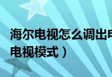 海爾電視怎么調(diào)出電視臺(tái)（海爾電視怎么調(diào)出電視模式）