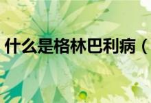 什么是格林巴利?。ㄊ裁词歉窳职屠C合癥）