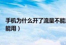 手機(jī)為什么開(kāi)了流量不能用（為什么我的手機(jī)開(kāi)了流量卻不能用）