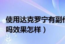 使用達克羅寧有副作用嗎（達克羅寧有副作用嗎效果怎樣）