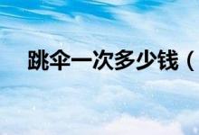 跳傘一次多少錢（關于跳傘運動的簡介）