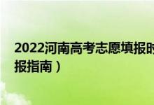 2022河南高考志愿填報時間明細(xì)表（2022河南高考志愿填報指南）