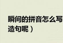 瞬間的拼音怎么寫啊（瞬間的拼音 可以怎么造句呢）