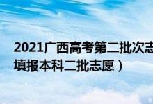 2021廣西高考第二批次志愿填報(bào)時(shí)間（2022廣西高考幾號(hào)填報(bào)本科二批志愿）