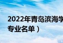 2022年青島濱海學院有哪些專業(yè)（國家特色專業(yè)名單）