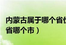 內(nèi)蒙古屬于哪個(gè)省份的城市（內(nèi)蒙古屬于哪個(gè)省哪個(gè)市）