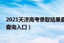 2021天津高考錄取結果查詢時間（2021天津高考錄取結果查詢入口）