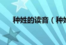 種姓的讀音（種姓氏怎么讀音是什么）