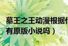 墓王之王動漫根據(jù)什么改編的（墓王之王動漫有原版小說嗎）