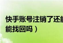 快手賬號注銷了還能用嗎（快手賬號注銷了還能找回嗎）