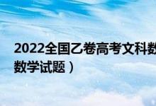 2022全國乙卷高考文科數(shù)學(xué)試卷（2022全國乙卷高考文科數(shù)學(xué)試題）