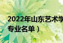 2022年山東藝術(shù)學院有哪些專業(yè)（國家特色專業(yè)名單）