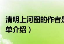 清明上河圖的作者是誰（清明上河圖的作者簡單介紹）
