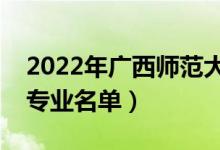 2022年廣西師范大學有哪些專業(yè)（國家特色專業(yè)名單）