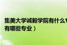 集美大學誠毅學院有什么專業(yè)可選（2022集美大學誠毅學院有哪些專業(yè)）