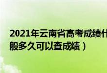 2021年云南省高考成績(jī)什么時(shí)候可以查詢（2022年云南一般多久可以查成績(jī)）