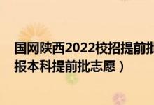 國(guó)網(wǎng)陜西2022校招提前批好招嗎（2022陜西高考幾月幾號(hào)報(bào)本科提前批志愿）