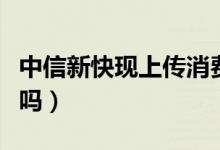 中信新快現(xiàn)上傳消費憑證（中信新快現(xiàn)上征信嗎）