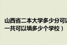 山西省二本大學(xué)多少分可以考上（2022年山西高考本科志愿一共可以填多少個學(xué)校）