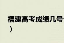 福建高考成績幾號公布2022（什么時候查分）