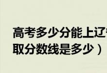 高考多少分能上遼寧工程技術(shù)大學（2021錄取分數(shù)線是多少）