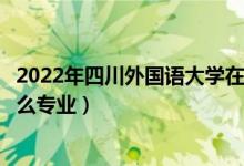 2022年四川外國語大學(xué)在四川招生計劃及招生人數(shù)（都招什么專業(yè)）