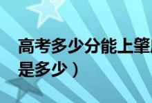 高考多少分能上肇慶學(xué)院（2021錄取分?jǐn)?shù)線是多少）